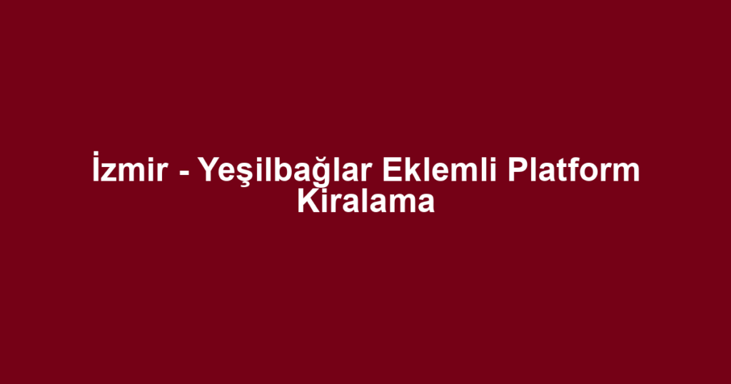 İzmir - Yeşilbağlar Eklemli Platform Kiralama