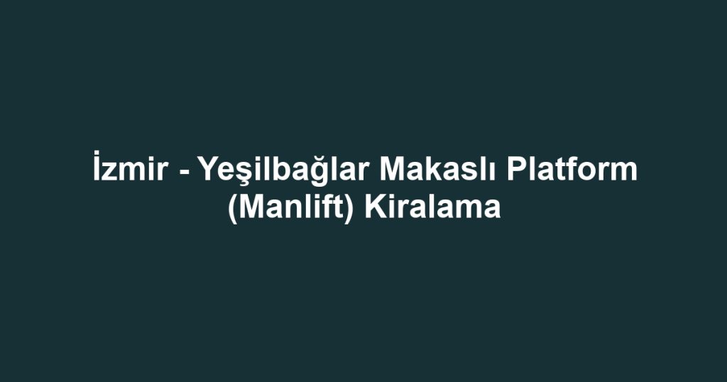 İzmir - Yeşilbağlar Makaslı Platform (Manlift) Kiralama