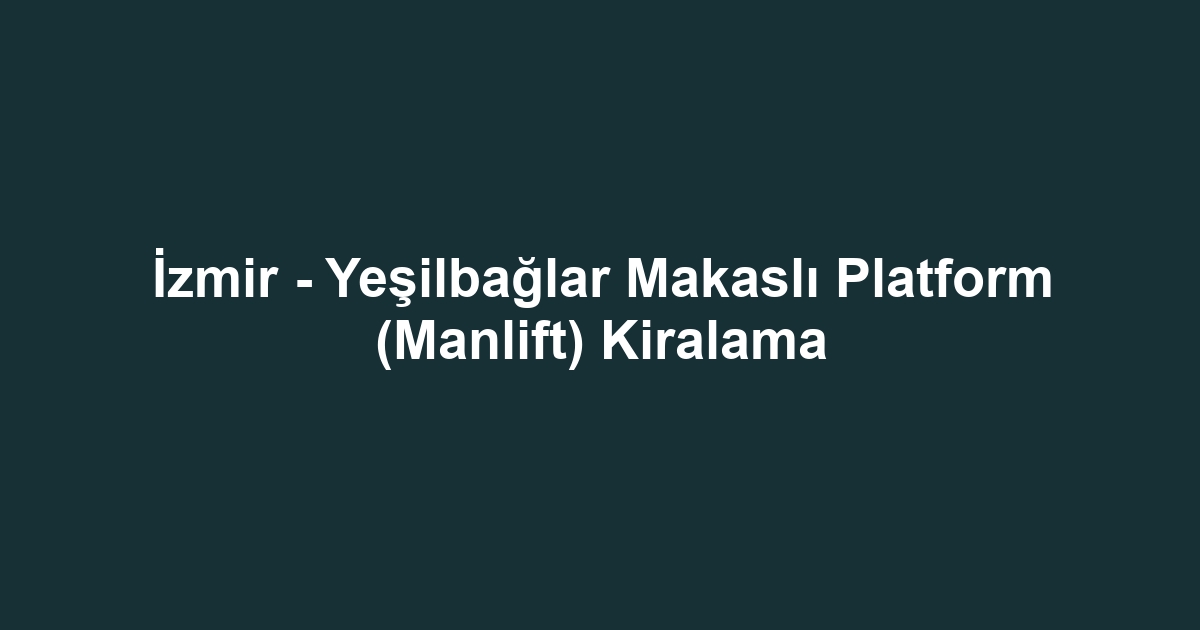 İzmir - Yeşilbağlar Makaslı Platform (Manlift) Kiralama