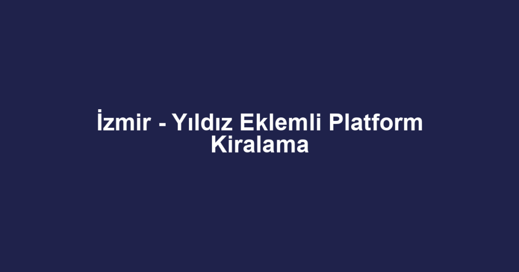 İzmir - Yıldız Eklemli Platform Kiralama