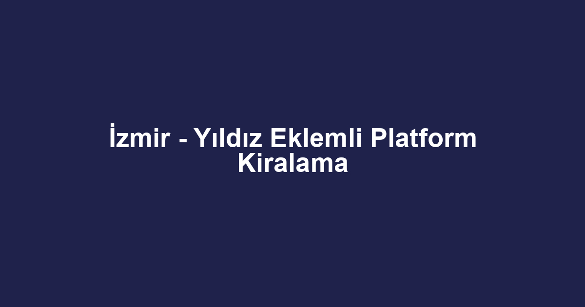 İzmir - Yıldız Eklemli Platform Kiralama