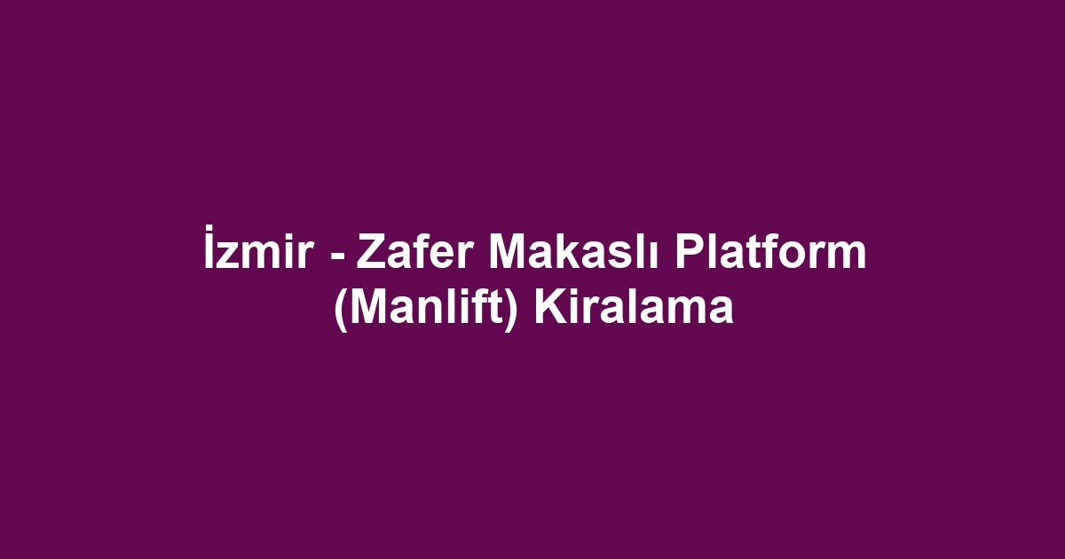 İzmir - Zafer Makaslı Platform (Manlift) Kiralama