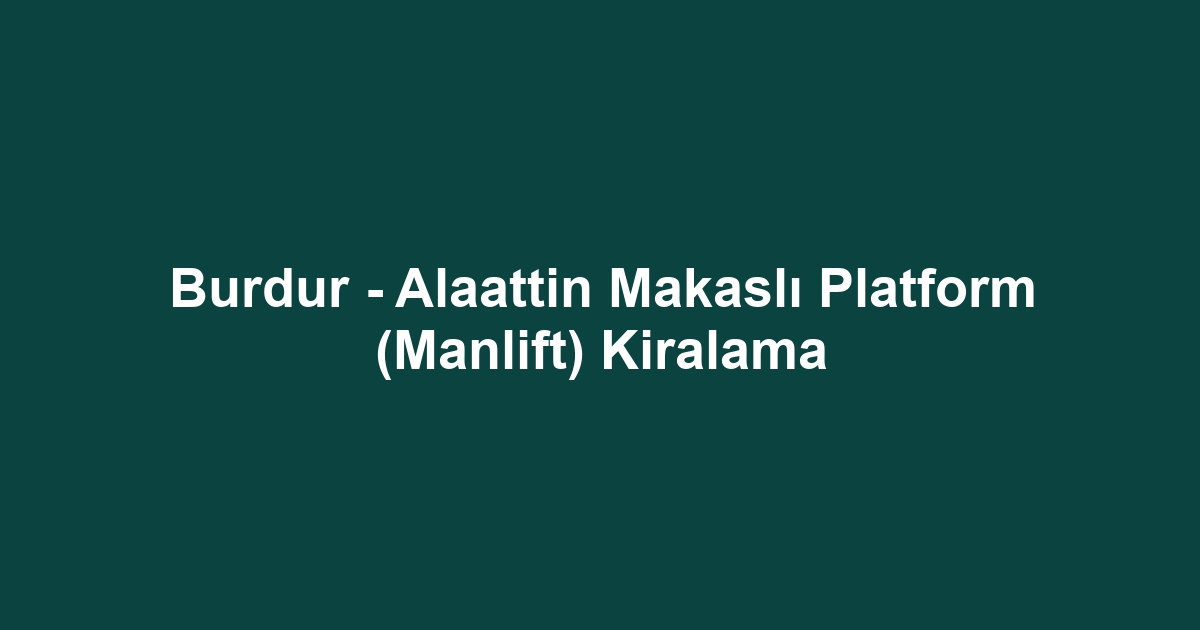 Burdur - Alaattin Makaslı Platform (Manlift) Kiralama