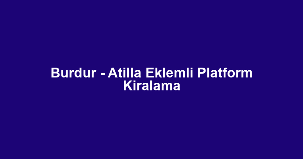 Burdur - Atilla Eklemli Platform Kiralama