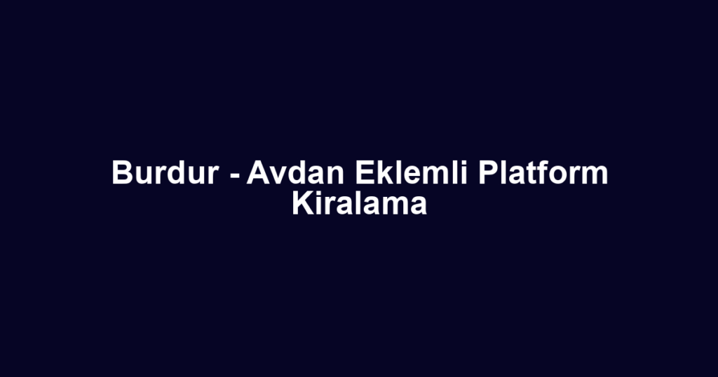 Burdur - Avdan Eklemli Platform Kiralama