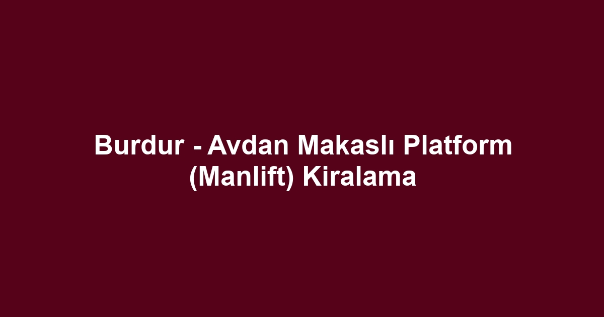 Burdur - Avdan Makaslı Platform (Manlift) Kiralama