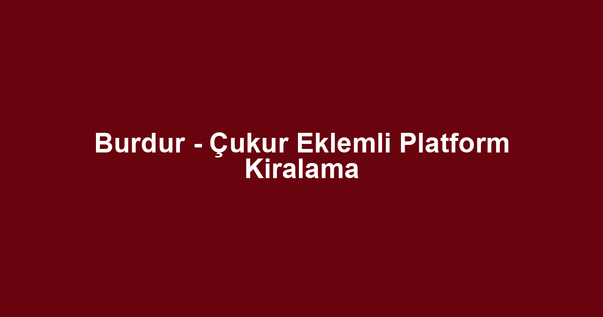 Burdur - Çukur Eklemli Platform Kiralama