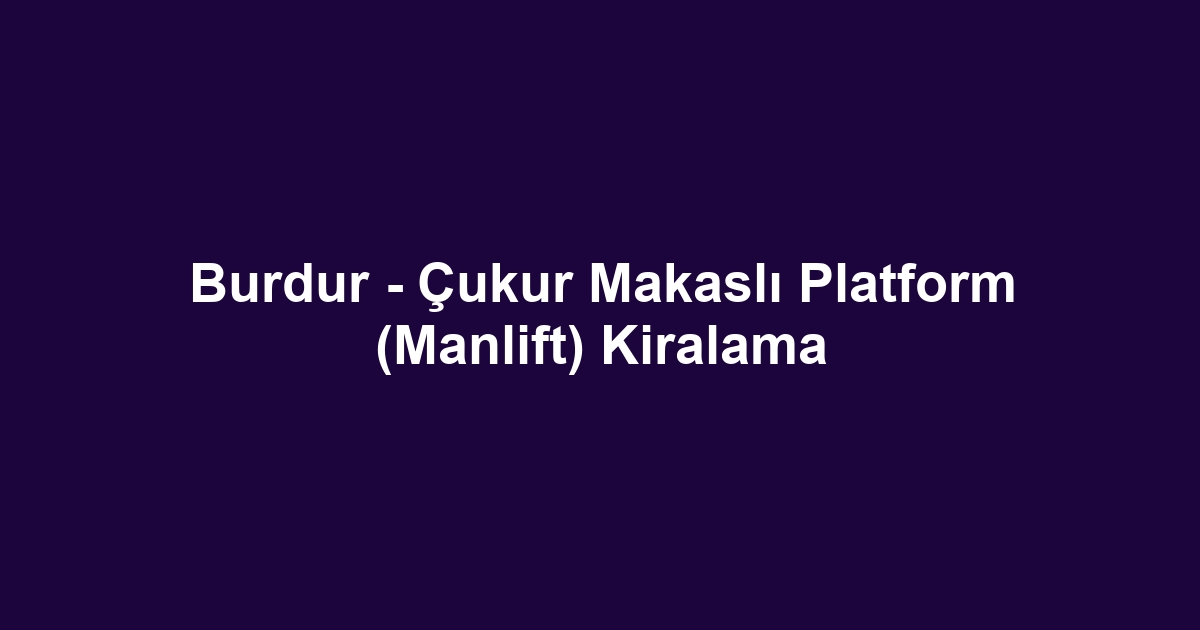 Burdur - Çukur Makaslı Platform (Manlift) Kiralama