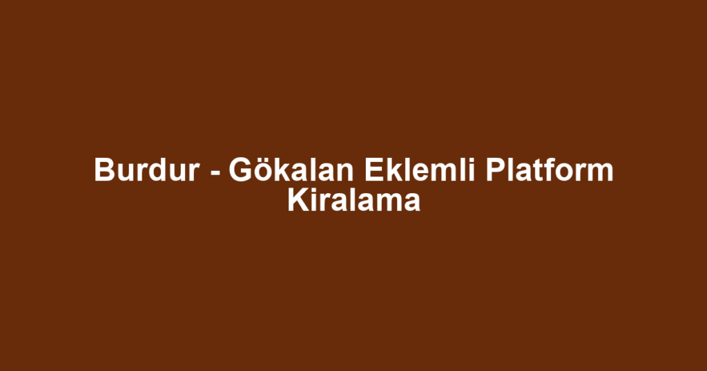 Burdur - Gökalan Eklemli Platform Kiralama