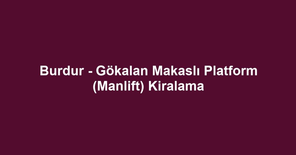 Burdur - Gökalan Makaslı Platform (Manlift) Kiralama