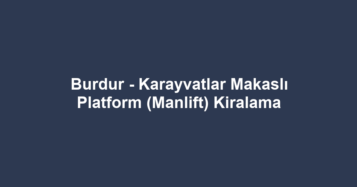 Burdur - Karayvatlar Makaslı Platform (Manlift) Kiralama