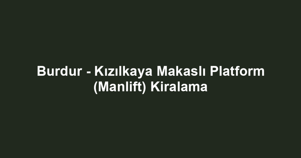 Burdur - Kızılkaya Makaslı Platform (Manlift) Kiralama
