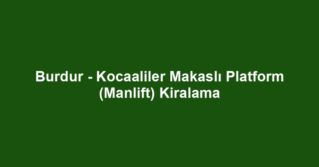 Burdur - Kocaaliler Makaslı Platform (Manlift) Kiralama