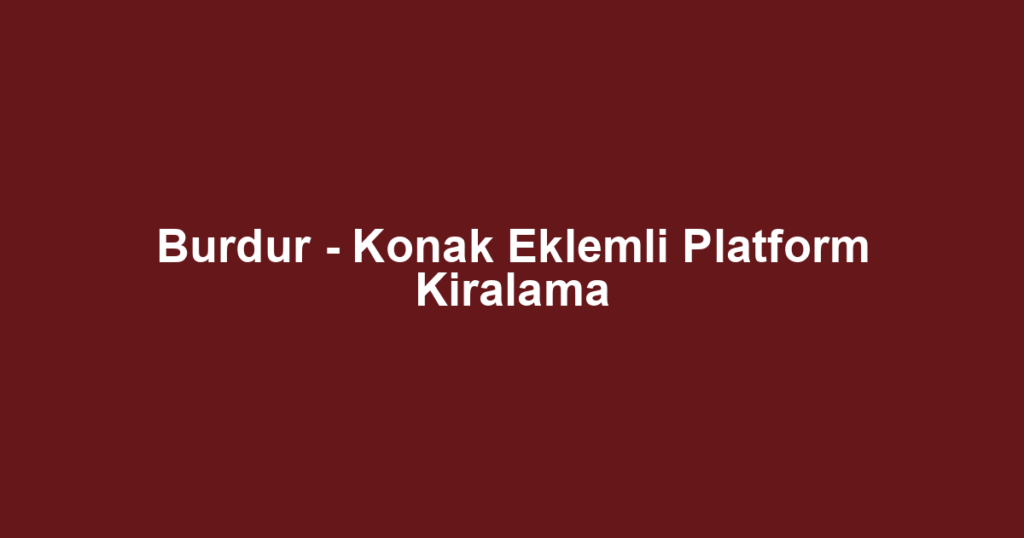 Burdur - Konak Eklemli Platform Kiralama