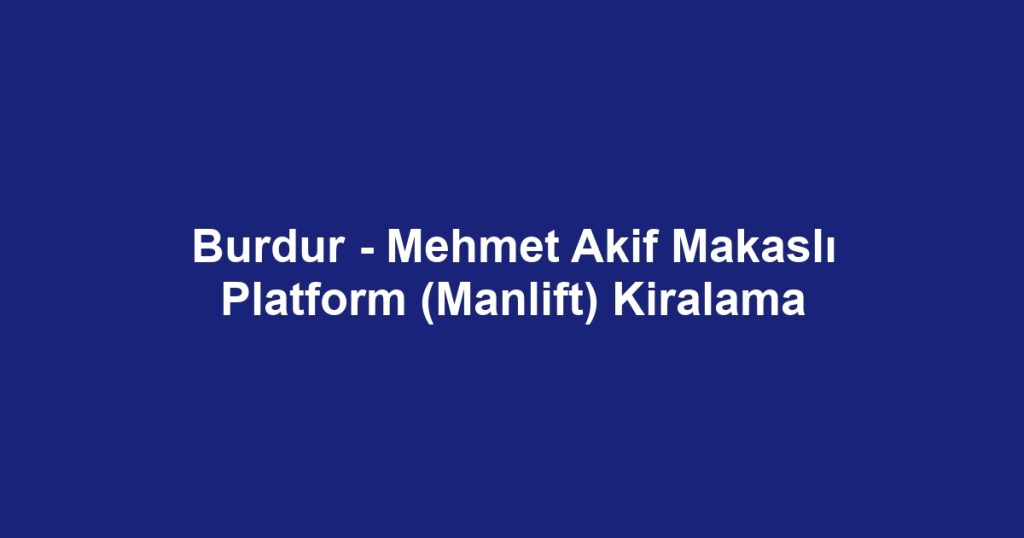 Burdur - Mehmet Akif Makaslı Platform (Manlift) Kiralama
