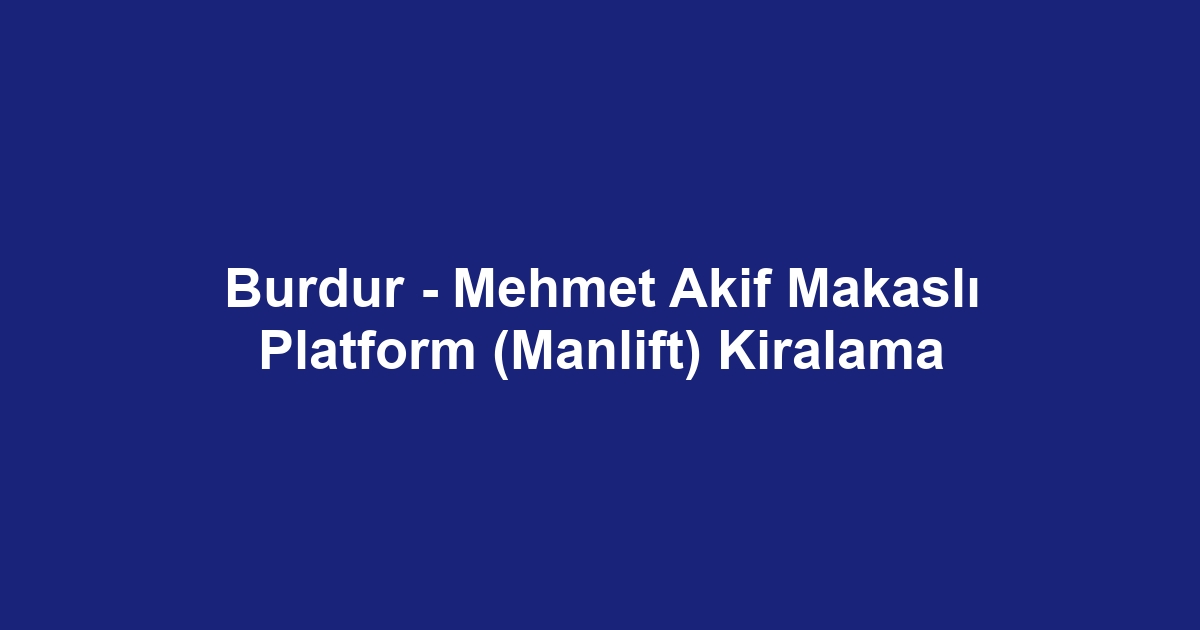 Burdur - Mehmet Akif Makaslı Platform (Manlift) Kiralama