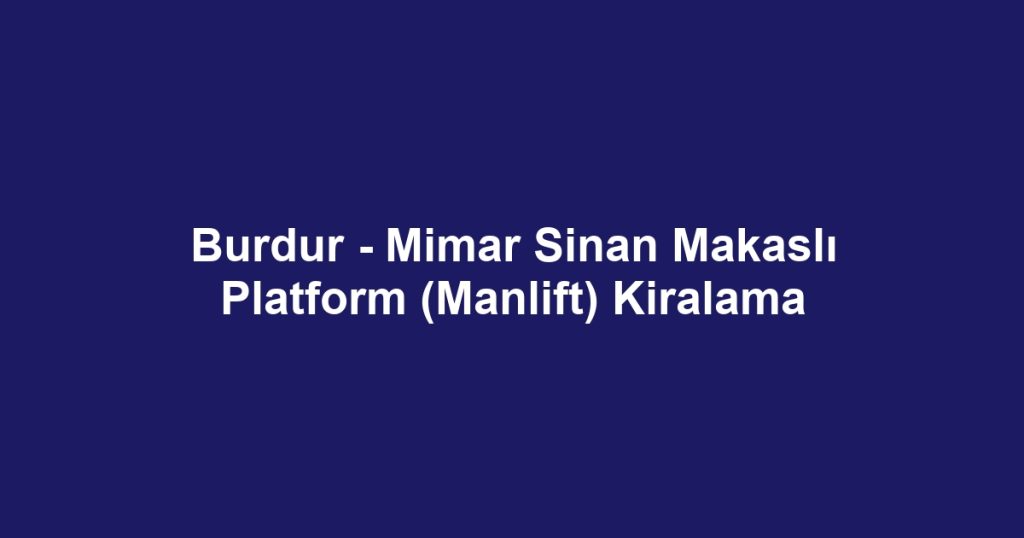 Burdur - Mimar Sinan Makaslı Platform (Manlift) Kiralama