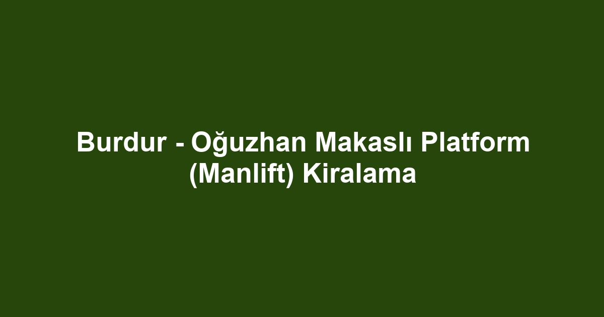 Burdur - Oğuzhan Makaslı Platform (Manlift) Kiralama