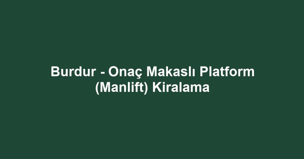 Burdur - Onaç Makaslı Platform (Manlift) Kiralama