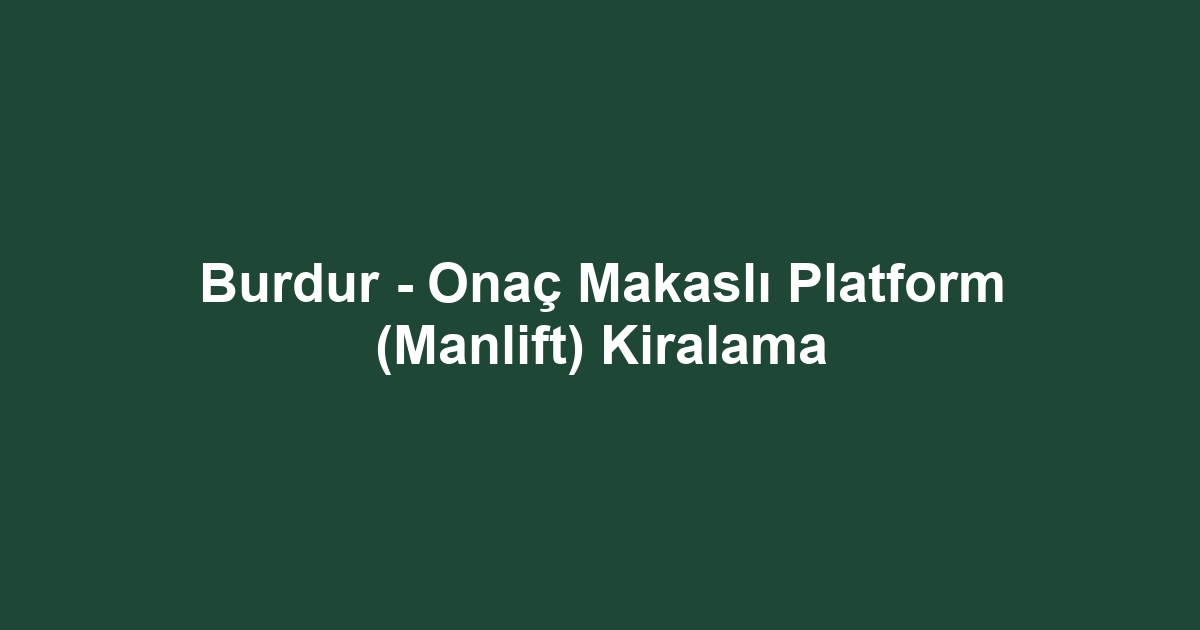 Burdur - Onaç Makaslı Platform (Manlift) Kiralama