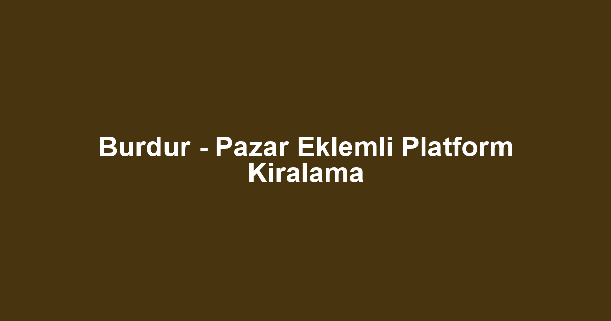 Burdur - Pazar Eklemli Platform Kiralama