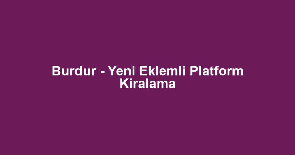 Burdur - Yeni Eklemli Platform Kiralama