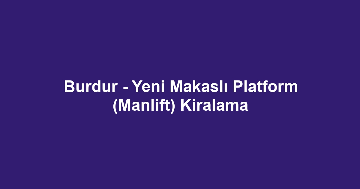 Burdur - Yeni Makaslı Platform (Manlift) Kiralama