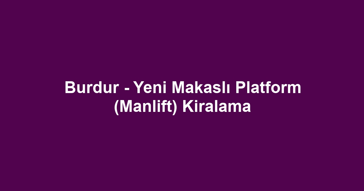 Burdur - Yeni Makaslı Platform (Manlift) Kiralama
