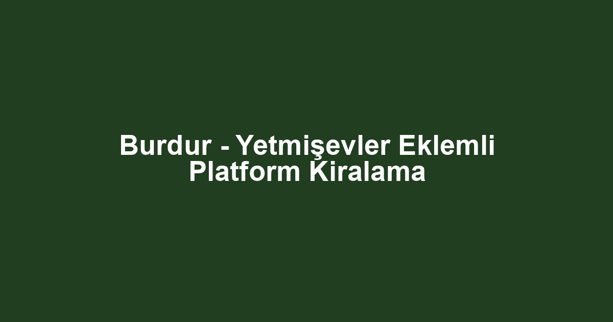 Burdur - Yetmişevler Eklemli Platform Kiralama