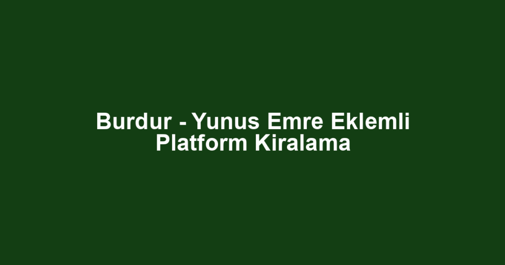 Burdur - Yunus Emre Eklemli Platform Kiralama