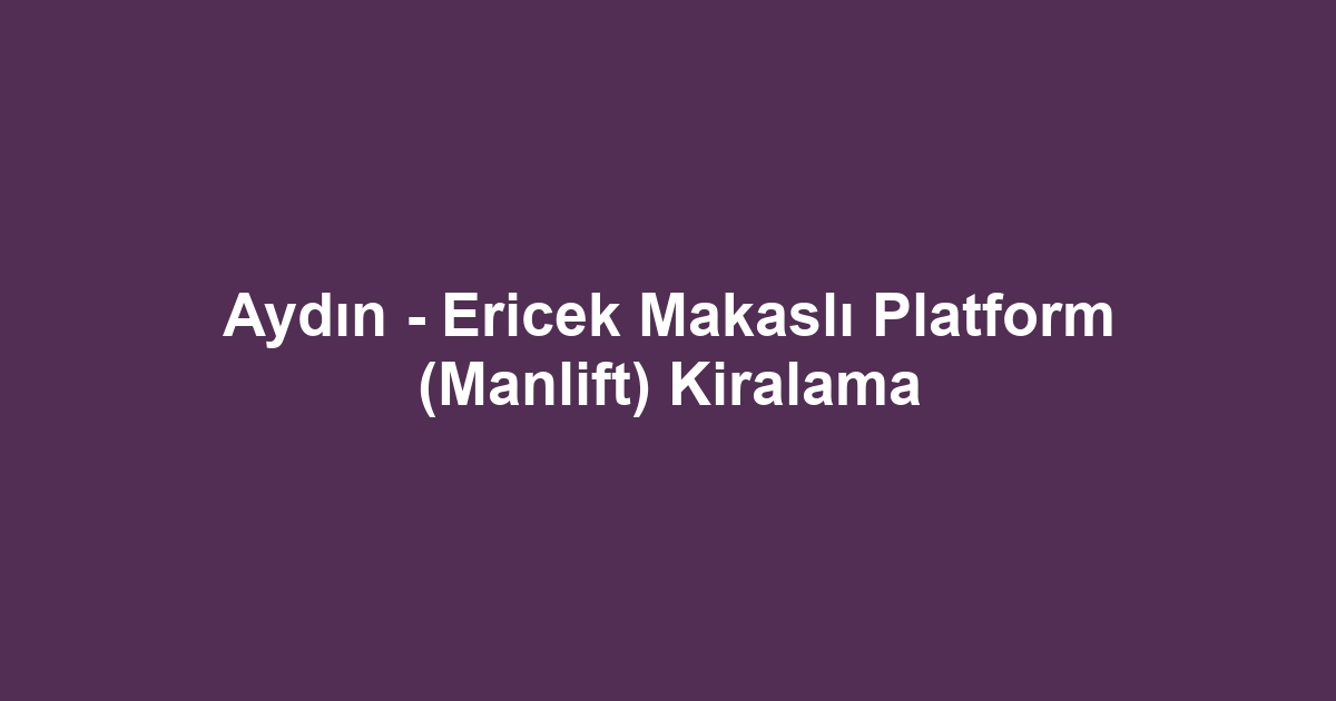 Aydın - Ericek Makaslı Platform (Manlift) Kiralama