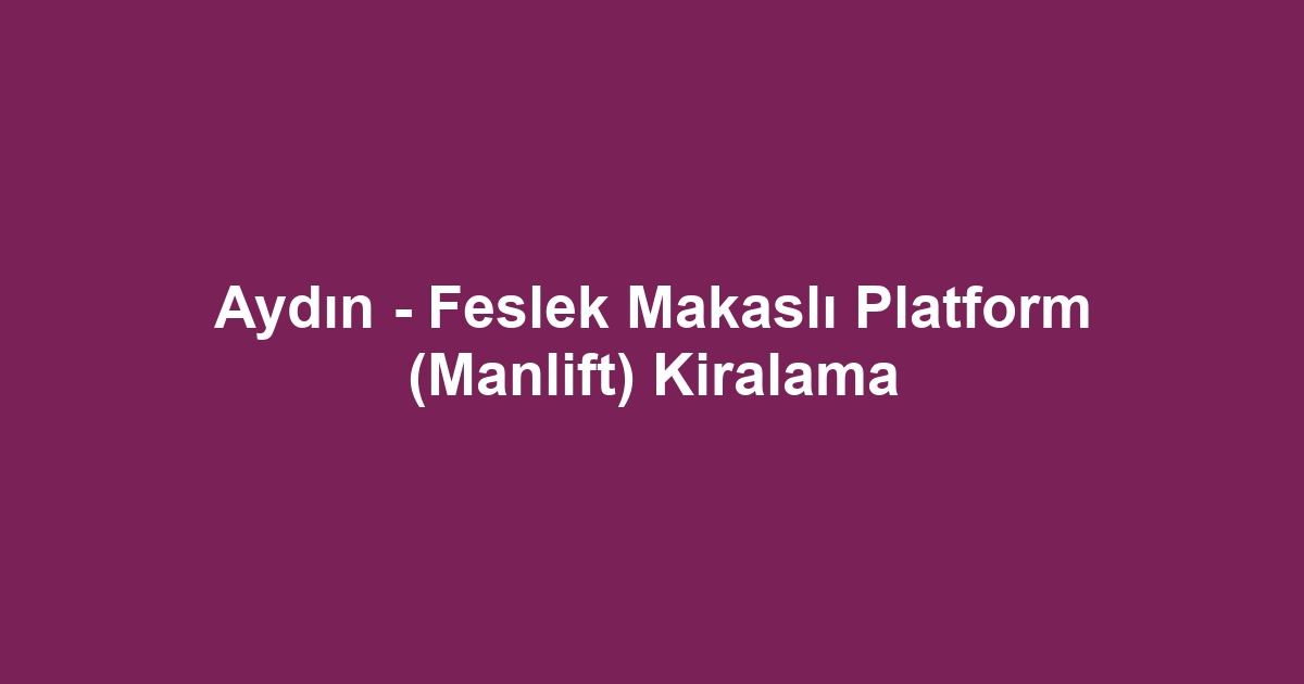 Aydın - Feslek Makaslı Platform (Manlift) Kiralama