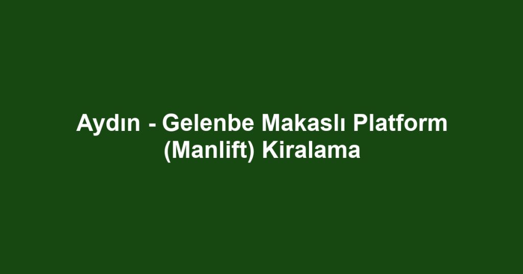 Aydın - Gelenbe Makaslı Platform (Manlift) Kiralama