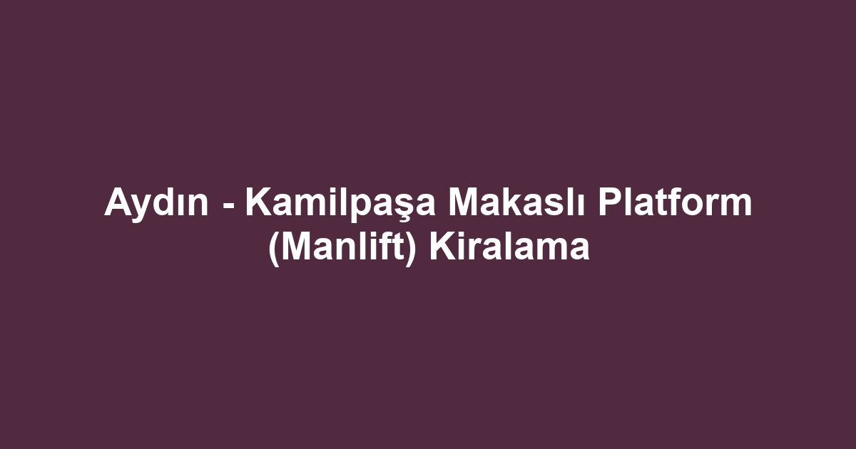 Aydın - Kamilpaşa Makaslı Platform (Manlift) Kiralama