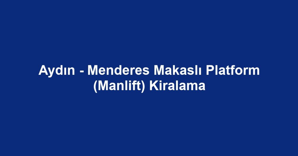Aydın - Menderes Makaslı Platform (Manlift) Kiralama