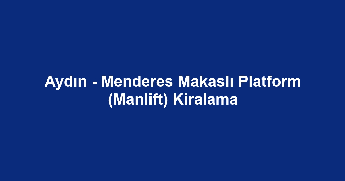 Aydın - Menderes Makaslı Platform (Manlift) Kiralama
