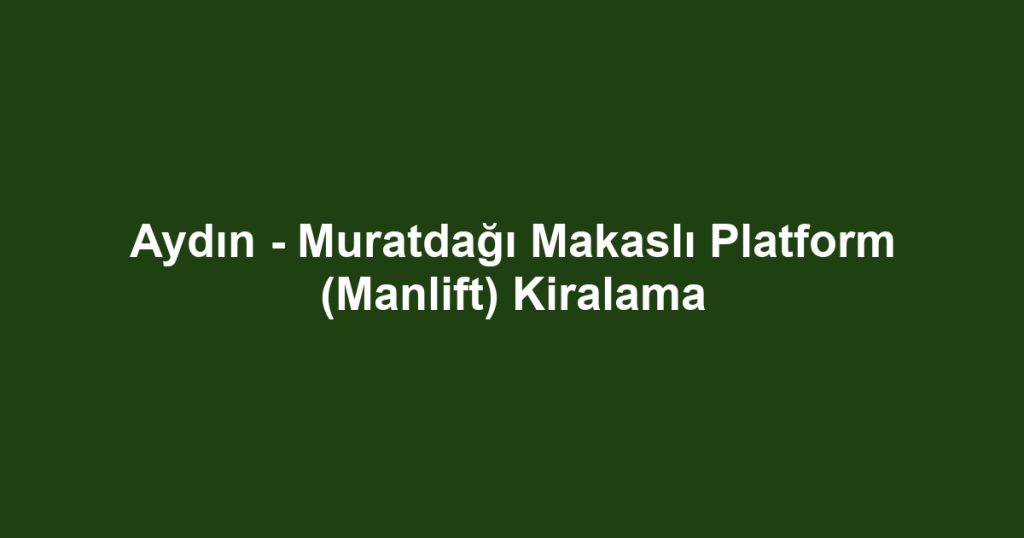 Aydın - Muratdağı Makaslı Platform (Manlift) Kiralama
