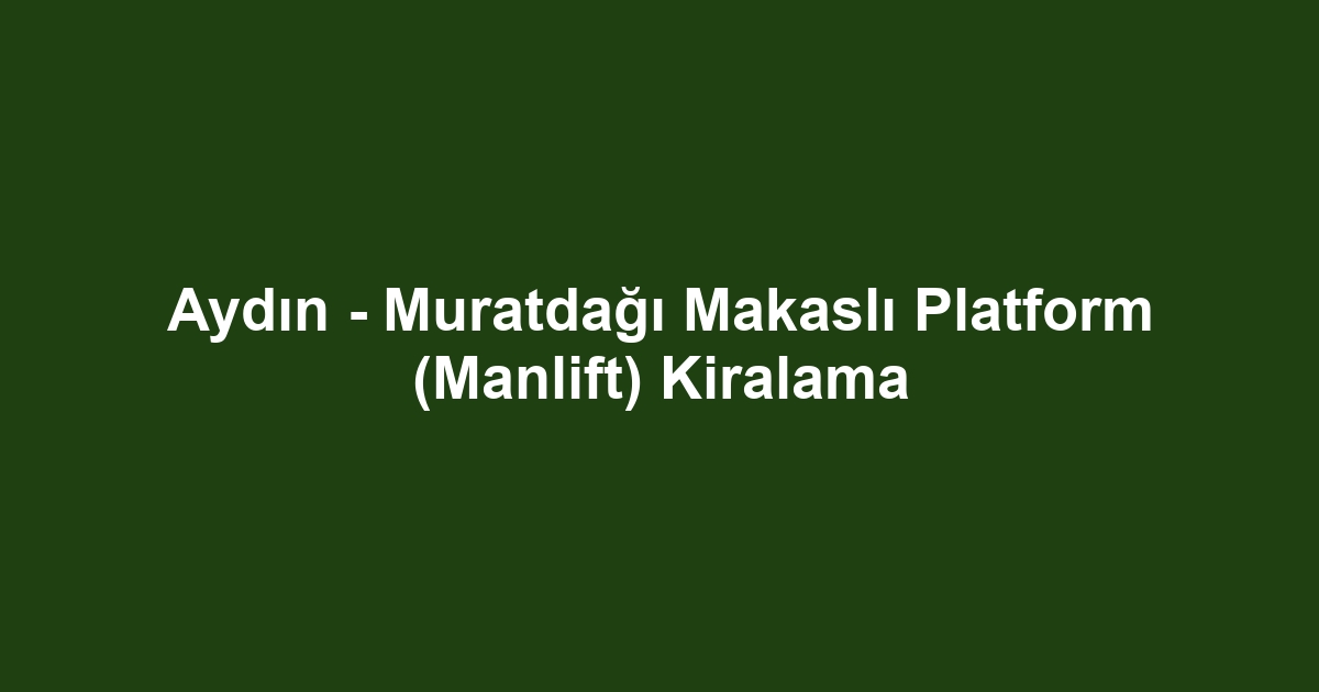 Aydın - Muratdağı Makaslı Platform (Manlift) Kiralama