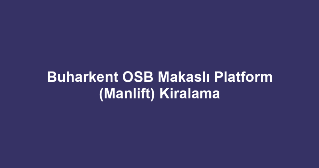 Buharkent OSB Makaslı Platform (Manlift) Kiralama