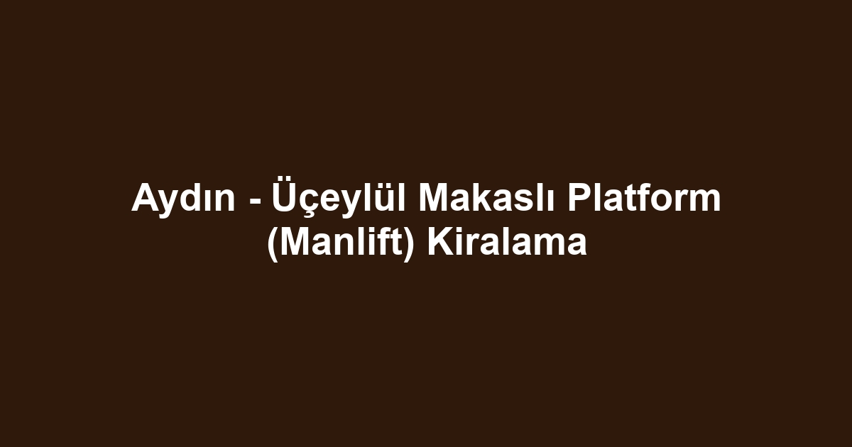 Aydın - Üçeylül Makaslı Platform (Manlift) Kiralama