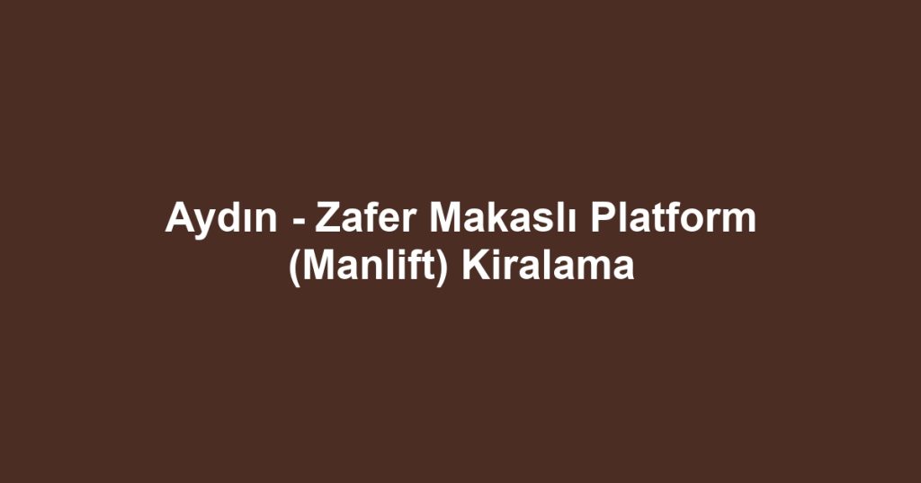 Aydın - Zafer Makaslı Platform (Manlift) Kiralama