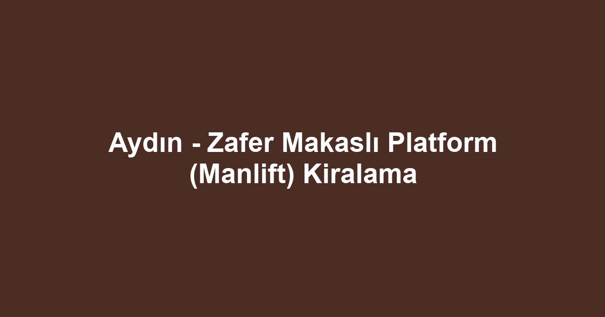 Aydın - Zafer Makaslı Platform (Manlift) Kiralama