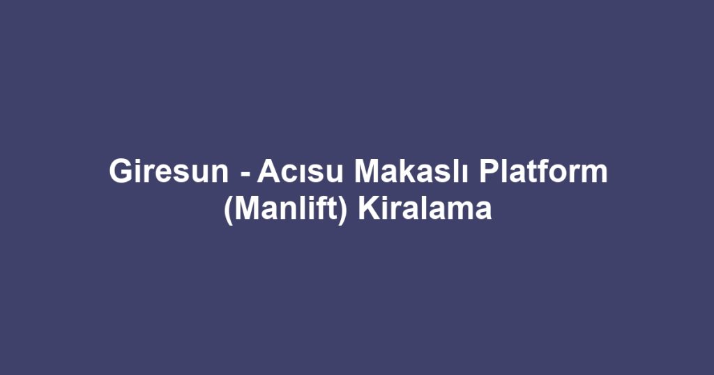 Giresun - Acısu Makaslı Platform (Manlift) Kiralama