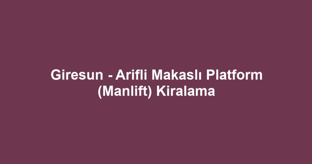 Giresun - Arifli Makaslı Platform (Manlift) Kiralama