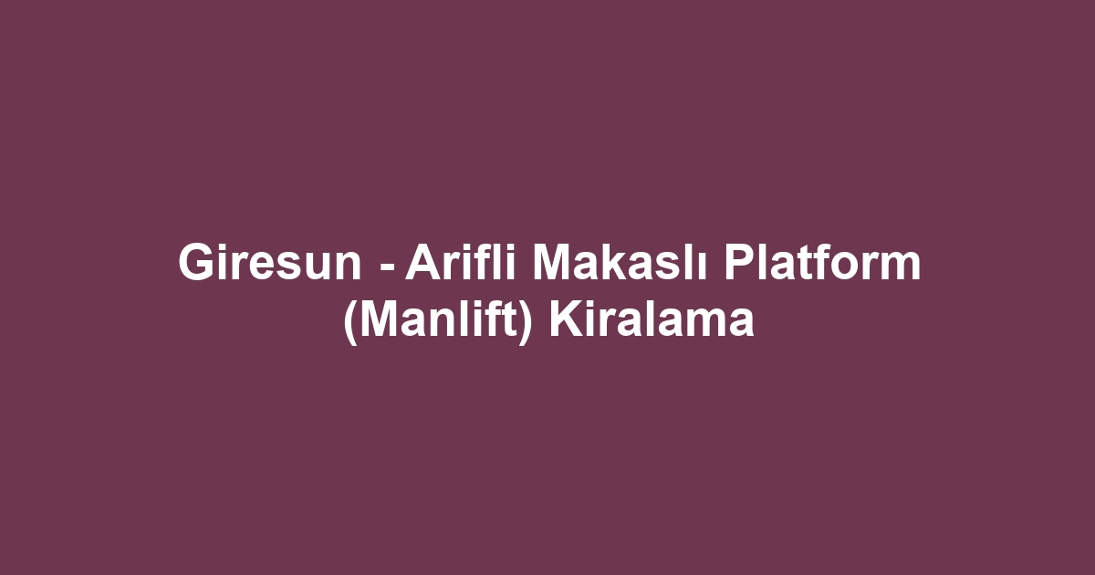 Giresun - Arifli Makaslı Platform (Manlift) Kiralama