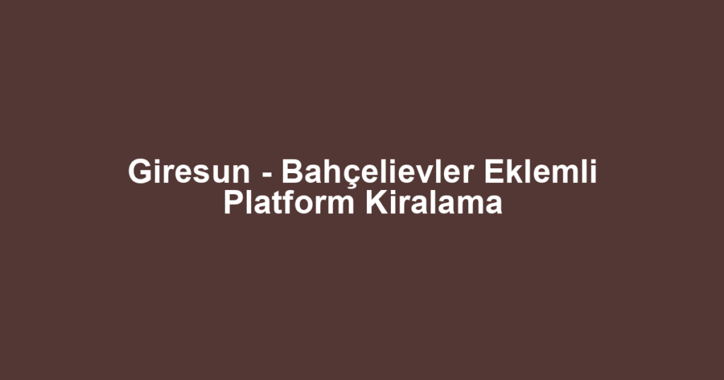 Giresun - Bahçelievler Eklemli Platform Kiralama