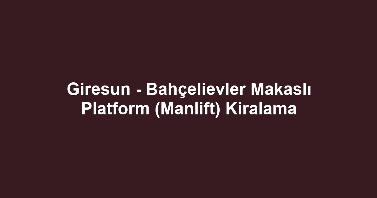 Giresun - Bahçelievler Makaslı Platform (Manlift) Kiralama