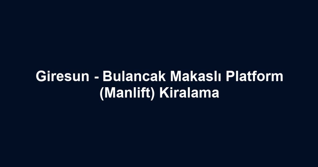 Giresun - Bulancak Makaslı Platform (Manlift) Kiralama