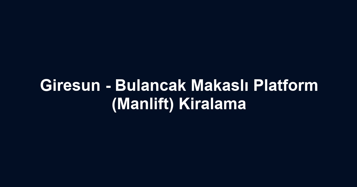Giresun - Bulancak Makaslı Platform (Manlift) Kiralama
