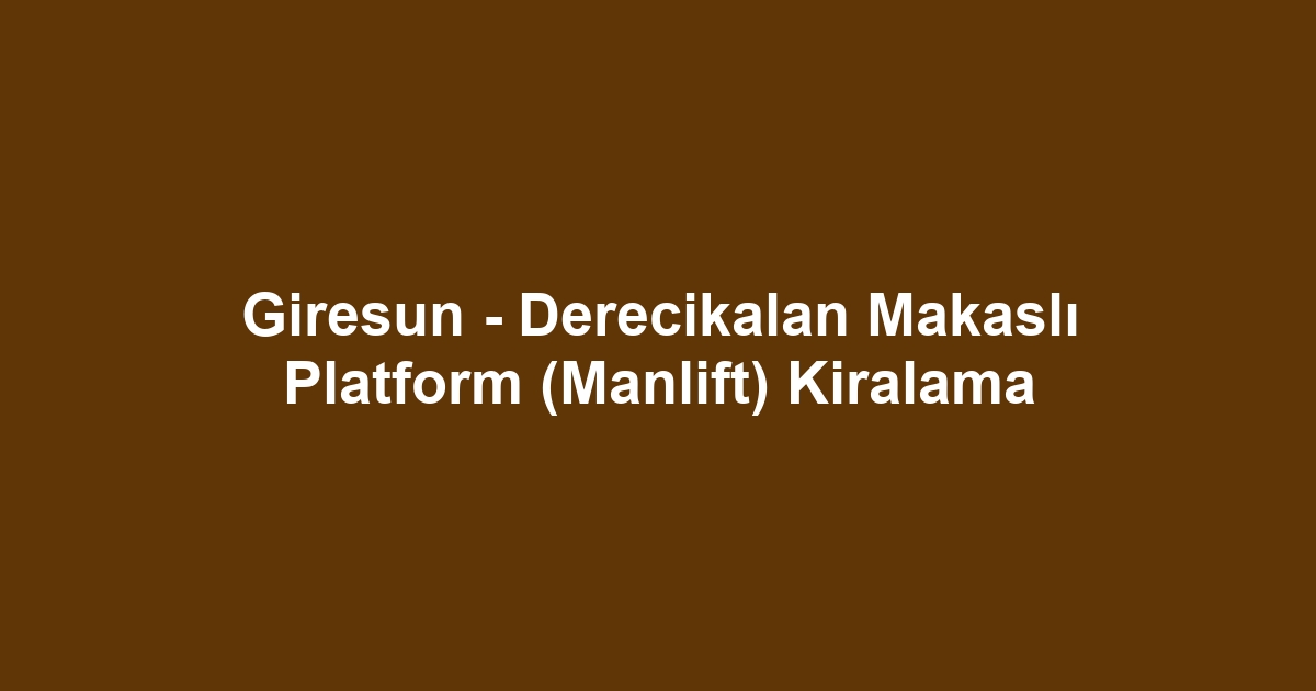 Giresun - Derecikalan Makaslı Platform (Manlift) Kiralama